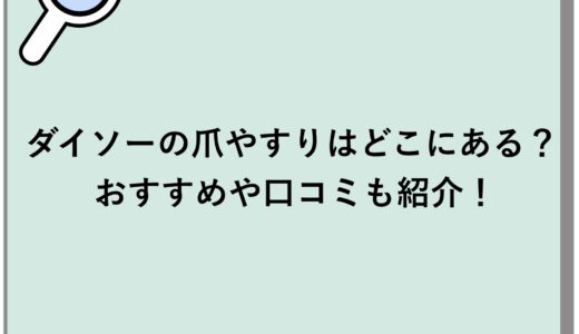 ダイソーの爪やすりはどこにある？おすすめや口コミも紹介！