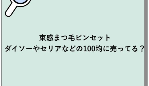 束感まつ毛ピンセットはダイソーやセリアなどの100均に売ってる？