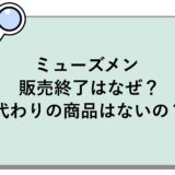 ミューズメンの販売終了はなぜ？代わりの商品はないの？