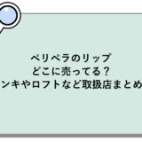 ペリペラのリップはどこに売ってる？ドンキやロフトなど取扱店まとめ！