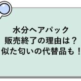 水分ヘアパックの販売終了の理由は？似た匂いの代替品も！