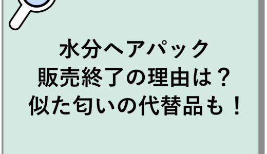水分ヘアパックの販売終了の理由は？似た匂いの代替品も！