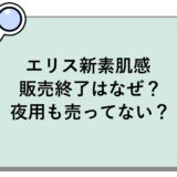 エリス新素肌感の販売終了はなぜ？夜用も売ってない？