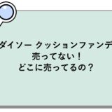ダイソー クッションファンデが売ってない！どこに売ってるの？