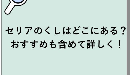 セリアのくしはどこにある？おすすめも含めて詳しく！