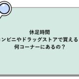 休足時間はコンビニやドラッグストアで買える？何コーナーにあるの？
