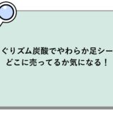めぐりズム炭酸でやわらか足シートがどこに売ってるか気になる！