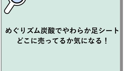 めぐりズム炭酸でやわらか足シートがどこに売ってるか気になる！