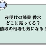 夜明けの読書 香水はどこに売ってる？値段の相場も気になる！