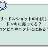 リードルショットのお試しはドンキに売ってる？コンビニやロフトにはある？