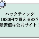 ハックティックが1980円で買えるの？最安値は公式サイト！