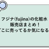 フジナ(fujina)の化粧水の販売店まとめ！どこに売ってるか気になる！