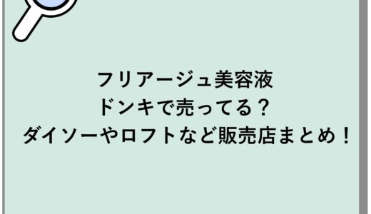 フリアージュ美容液はドンキで売ってる？ダイソーやロフトなど販売店まとめ！