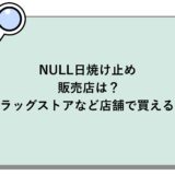 NULL日焼け止めの販売店は？ドラッグストアなど店舗で買える？