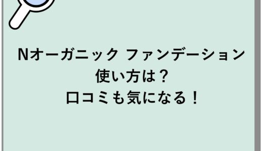 Nオーガニック ファンデーションの使い方は？口コミも気になる！
