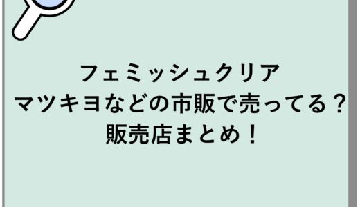 フェミッシュクリアはマツキヨなどの市販で売ってる？販売店まとめ！
