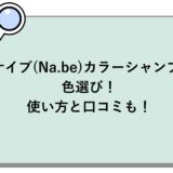 ナイブ(Na.be)カラーシャンプーの色選び！使い方と口コミも！
