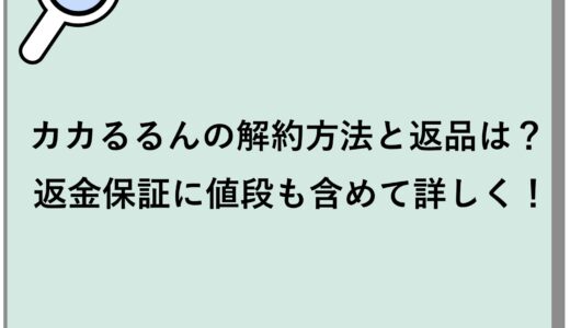 カカるるんの解約方法と返品は？返金保証に値段も含めて詳しく！