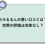 カカるるんの悪い口コミは？世間の評価は効果なし？