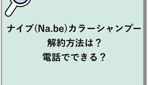ナイブ(Na.be)カラーシャンプーの解約方法は？電話でできる？