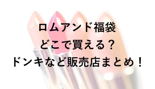 ロムアンド福袋2026はどこで買える？ドンキなど販売店まとめ！