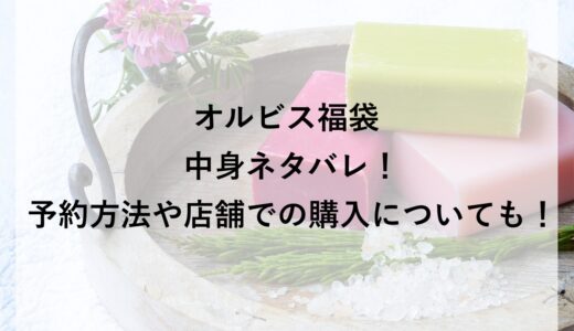オルビス福袋2026の中身ネタバレ！予約方法や店舗での購入についても！