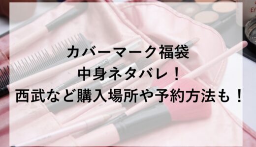カバーマーク福袋2026の中身ネタバレ！西武など購入場所や予約方法も！
