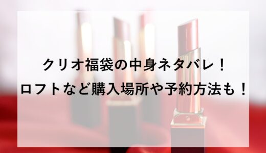 クリオ福袋2026の中身ネタバレ！ロフトなど購入場所や予約方法も！