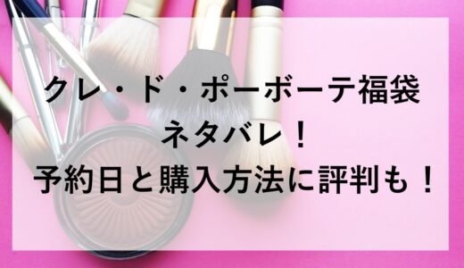 クレ・ド・ポーボーテ福袋2026のネタバレ！予約日と購入方法に評判も！