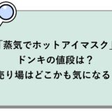 「蒸気でホットアイマスク」ドンキの値段は？売り場はどこかも気になる！