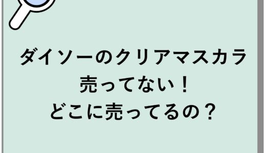 ダイソーのクリアマスカラが売ってない！どこに売ってるの？