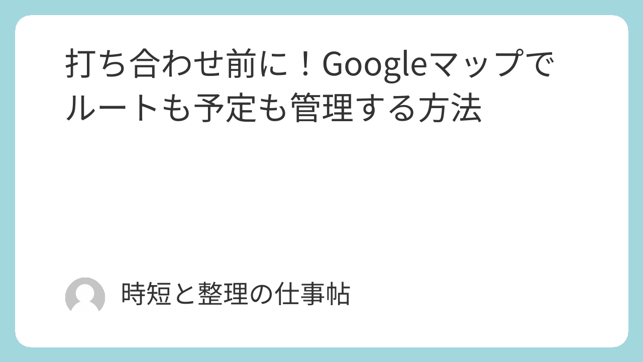 打ち合わせ前に！Googleマップでルートも予定も管理する方法