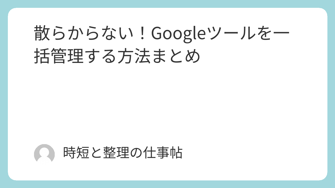 散らからない！Googleツールを一括管理する方法まとめ